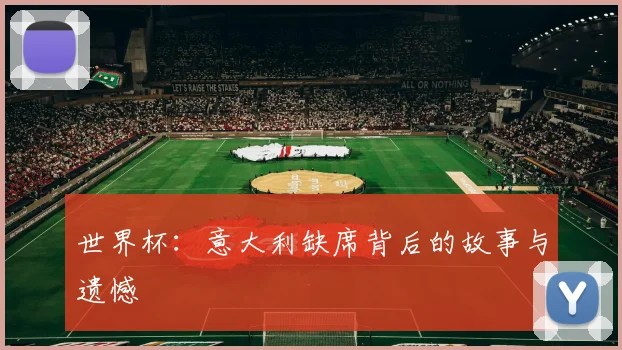 世界杯:意大利缺席背后的故事与遗憾