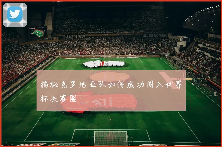 揭秘克罗地亚队如何成功闯入世界杯决赛圈