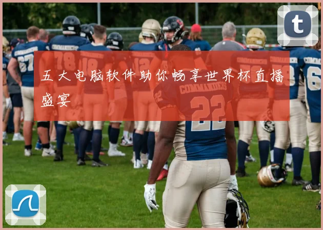 五大电脑软件助你畅享世界杯直播盛宴