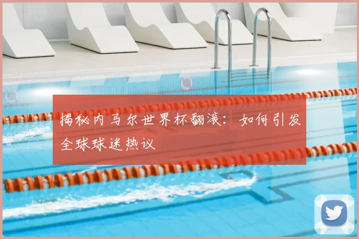 揭秘内马尔世界杯翻滚：如何引发全球球迷热议