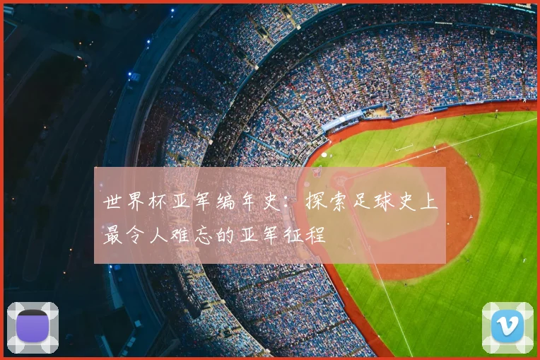 世界杯亚军编年史：探索足球史上最令人难忘的亚军征程