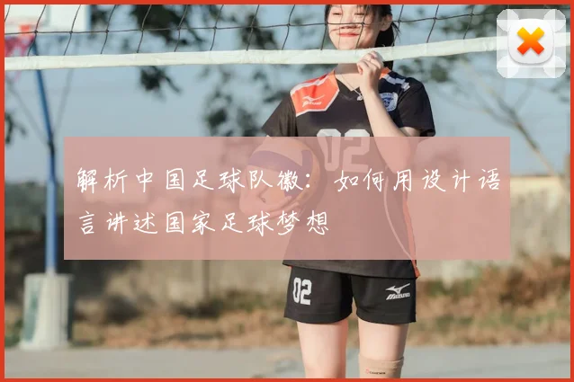 解析中国足球队徽：如何用设计语言讲述国家足球梦想