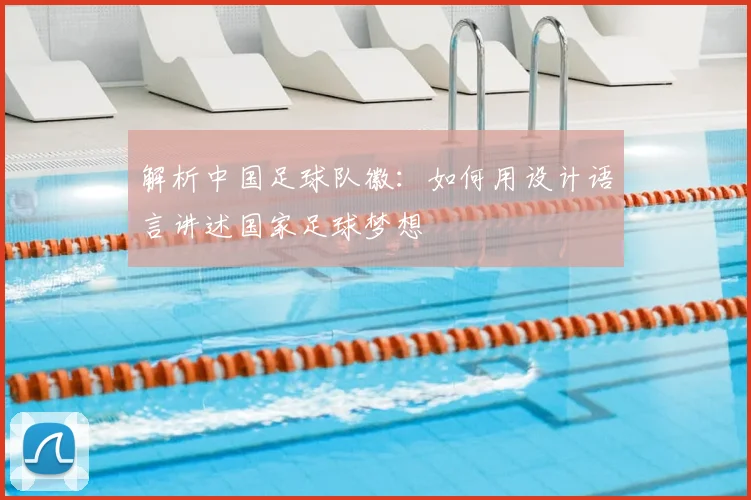 解析中国足球队徽：如何用设计语言讲述国家足球梦想