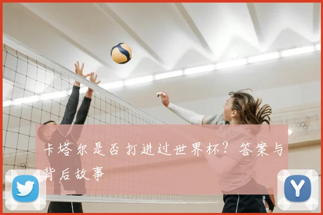 卡塔尔是否打进过世界杯？答案与背后故事
