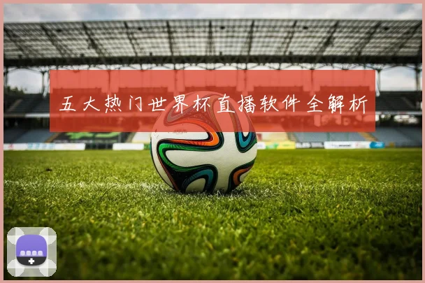 五大热门世界杯直播软件全解析
