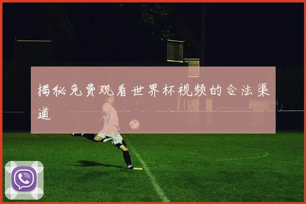 揭秘免费观看世界杯视频的合法渠道