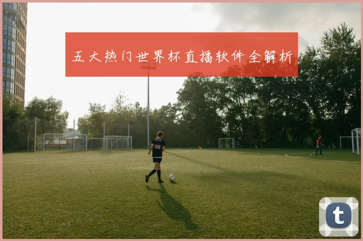 五大热门世界杯直播软件全解析