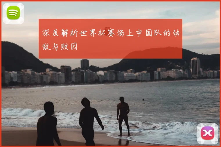 深度解析世界杯赛场上中国队的劲敌与败因