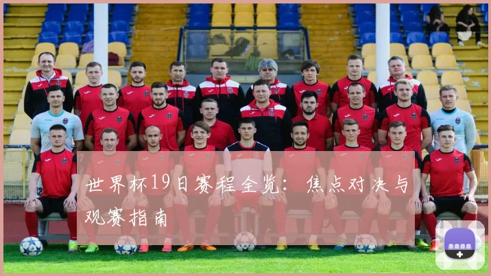 世界杯19日赛程全览:焦点对决与观赛指南