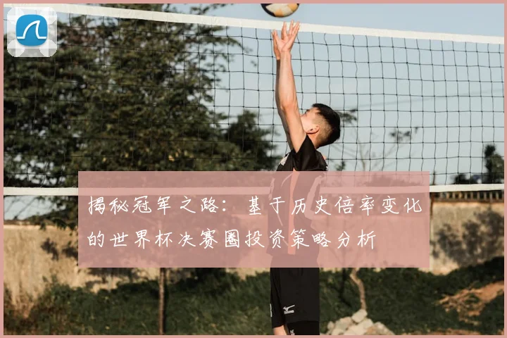 揭秘冠军之路：基于历史倍率变化的世界杯决赛圈投资策略分析