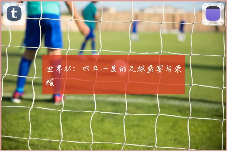 世界杯:四年一度的足球盛宴与荣耀
