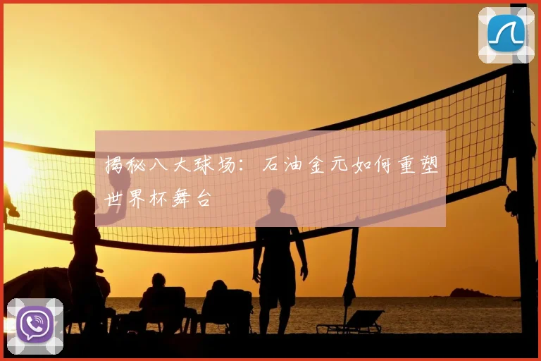 揭秘八大球场：石油金元如何重塑世界杯舞台