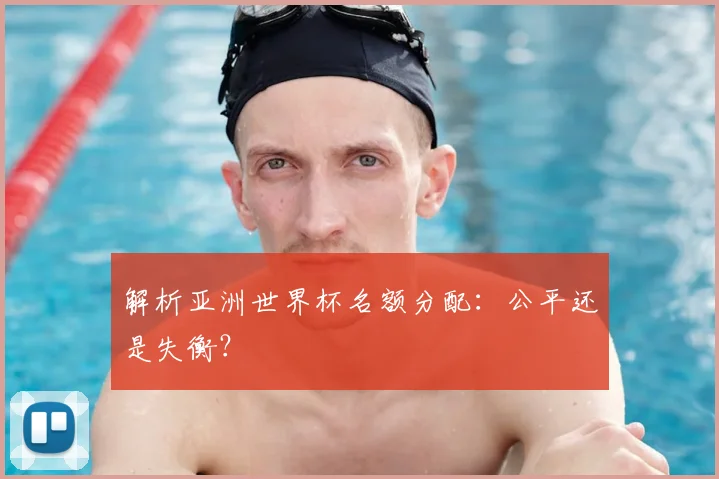 解析亚洲世界杯名额分配：公平还是失衡？