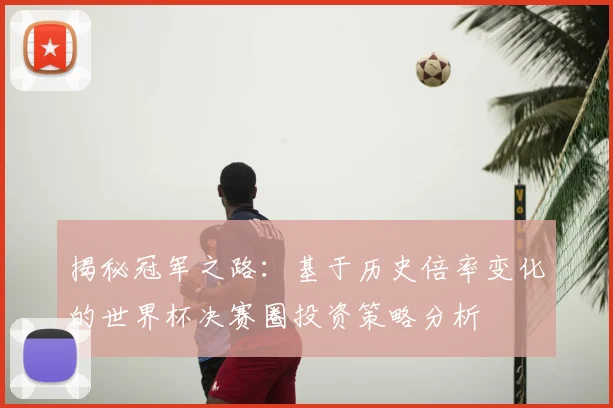 揭秘冠军之路：基于历史倍率变化的世界杯决赛圈投资策略分析