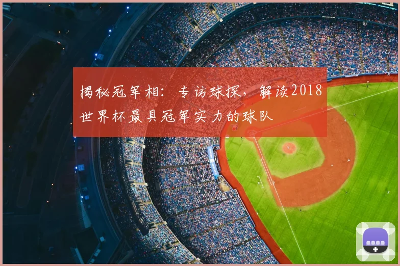 揭秘冠军相：专访球探，解读2018世界杯最具冠军实力的球队