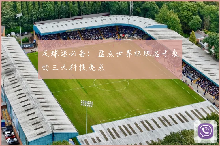 足球迷必备：盘点世界杯联名手表的三大科技亮点