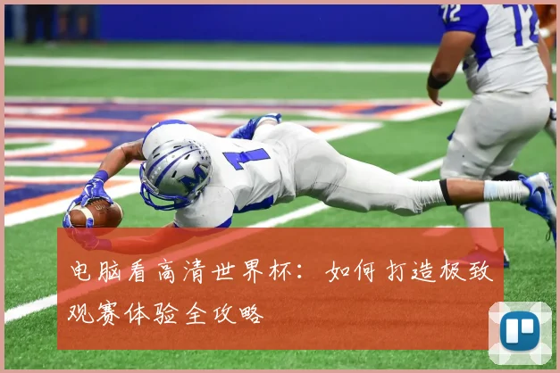 电脑看高清世界杯：如何打造极致观赛体验全攻略