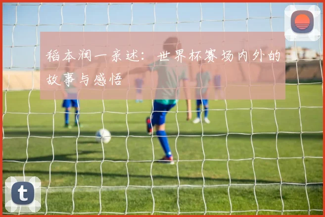 稻本润一亲述：世界杯赛场内外的故事与感悟