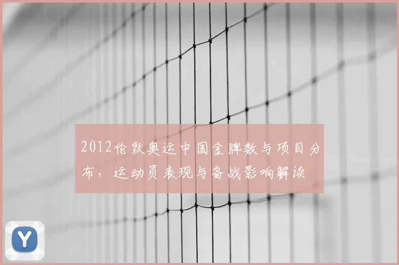 2012伦敦奥运中国金牌数与项目分布，运动员表现与备战影响解读