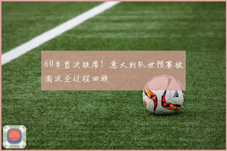 60年首次缺席！意大利队世预赛被淘汰全过程回顾