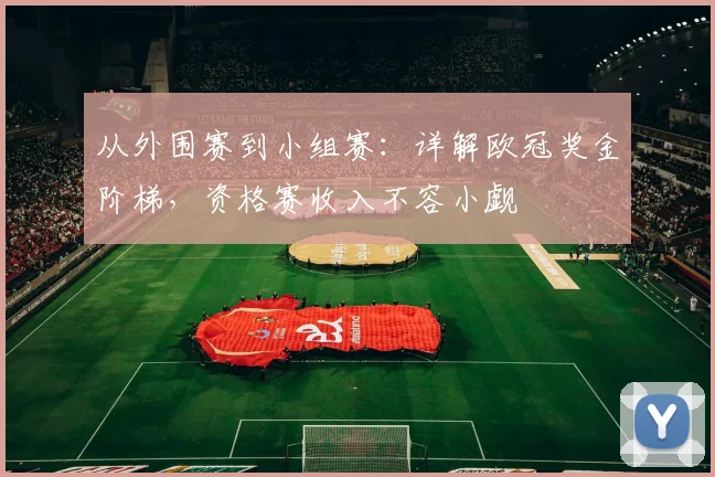 从外围赛到小组赛：详解欧冠奖金阶梯，资格赛收入不容小觑