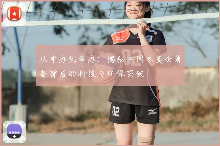 从申办到举办：揭秘中国冬奥会筹备背后的科技与环保突破