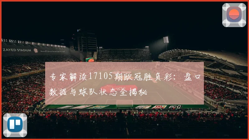 专家解读17105期欧冠胜负彩：盘口数据与球队状态全揭秘