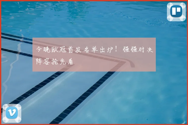 今晚欧冠首发名单出炉！强强对决阵容抢先看