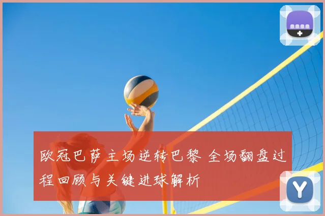 欧冠巴萨主场逆转巴黎 全场翻盘过程回顾与关键进球解析