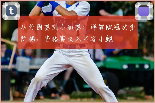 从外围赛到小组赛：详解欧冠奖金阶梯，资格赛收入不容小觑