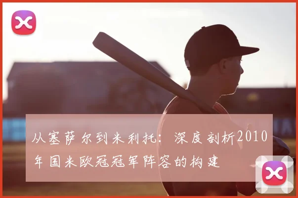 从塞萨尔到米利托：深度剖析2010年国米欧冠冠军阵容的构建